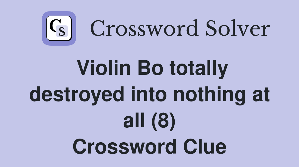 Violin Bo totally destroyed into nothing at all (8) Crossword Clue